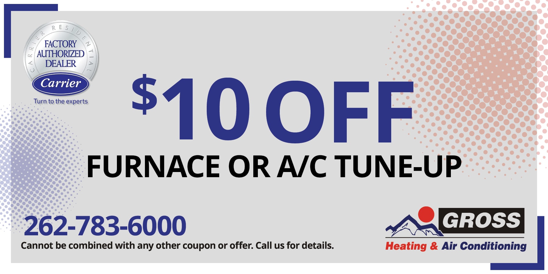 Special for  off a Furnace or AC tune-up. Call Gross Heating and Air Conditioning at 262-783-6000. Call for more details. Restrictions may apply.